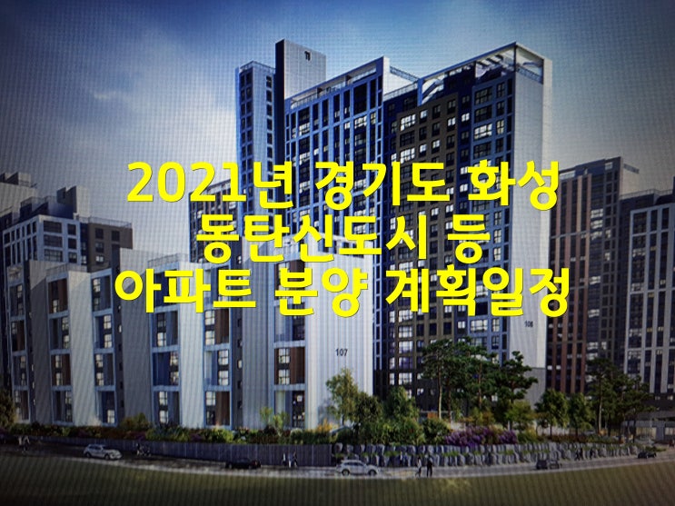 2021년 경기도 화성 동탄신도시 등 아파트 분양 계획일정 및 인구수
