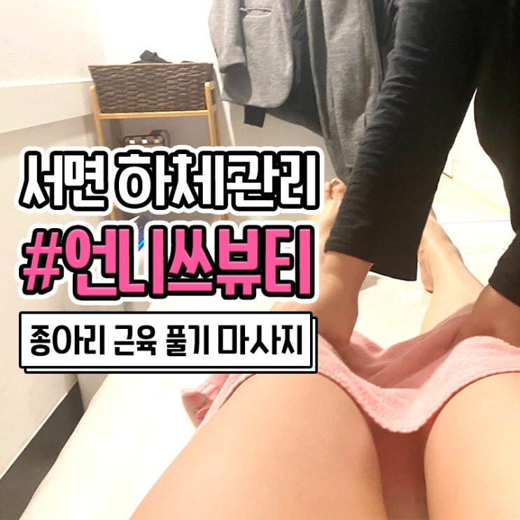  종아리 알 빼기 좋은 마사지 언니쓰뷰티에서 받았어요 부산예신 추천