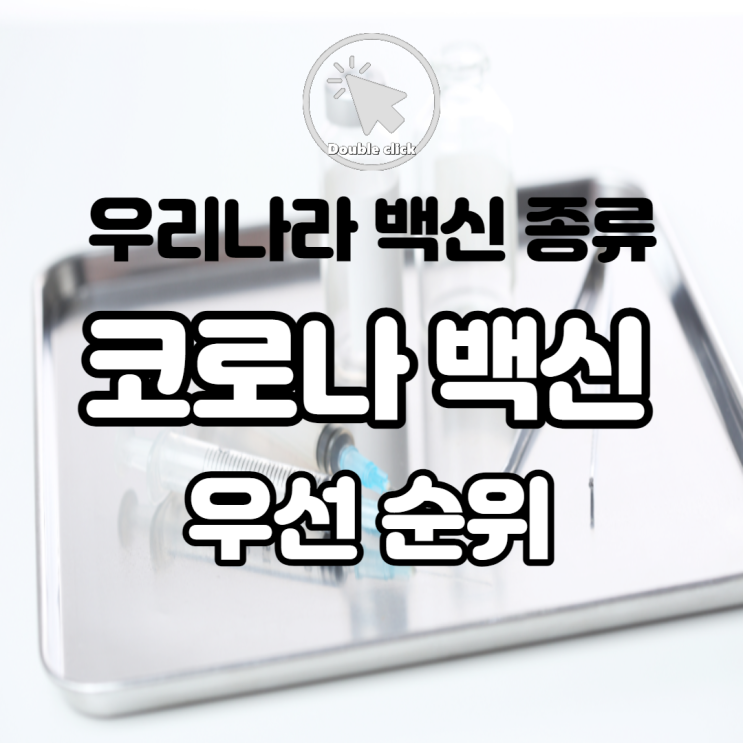  한국 코로나 백신 우선순위 및 종류, 확보된 물량, 접종 시기, 비용에 대해 알아볼까요?