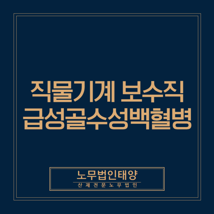  오산 산재노무사/직조공장 보수작업 근로자의 급성골수성백혈병 승인사례