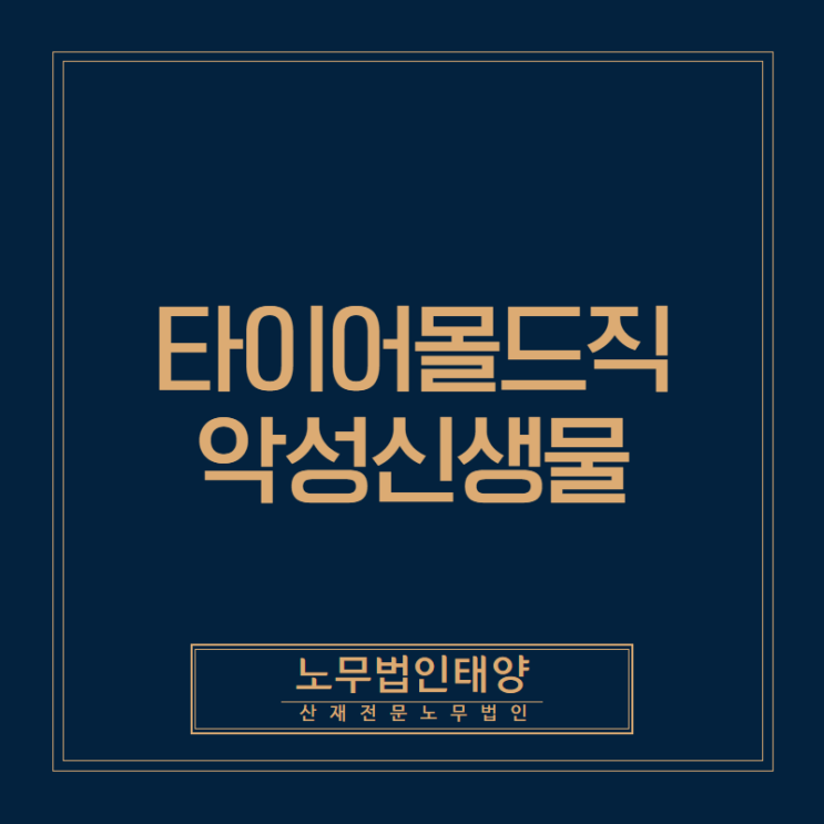  타이어몰드직(타이어 제조 근로자)에게 발생한 기관의 악성신생물 산재