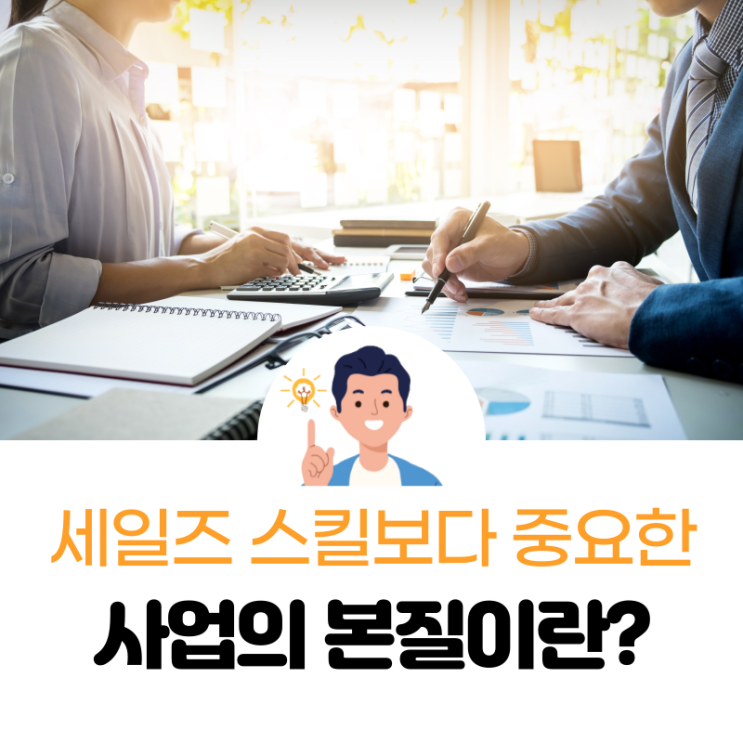  사업의 '본질'을 모르면 '세일즈 스킬'은 쓰레기다.