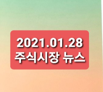 2021.01.28 주식시장뉴스 2021.01.28 주식시장뉴스