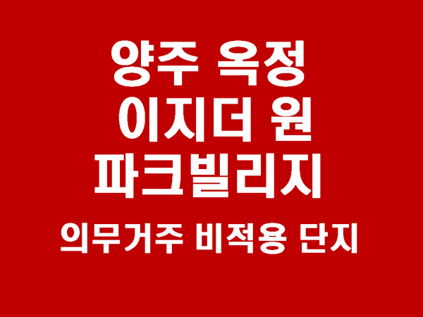  양주옥정 이지더원 파크빌리지 -양주옥정 마지막 민간분양, 의무거주 비적용 단지