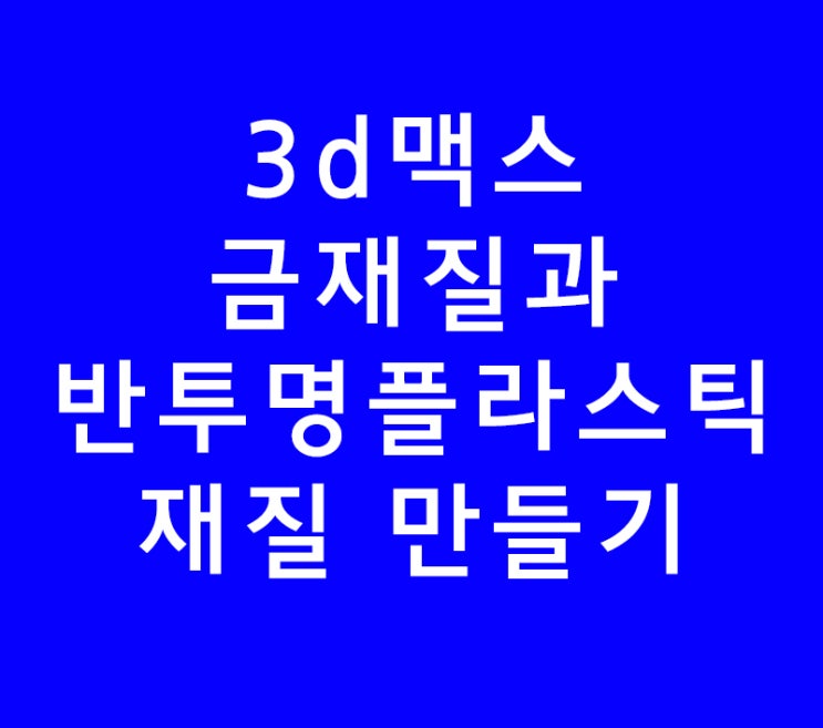 3ds max 3d맥스 금재질과 반투명 플라스틱재질