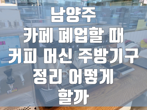 남양주 카페 폐업할 때 커피 머신 주방기구 정리 어떻게 할까 남양주 카페 폐업할 때 커피 머신 주방기구 정리 어떻게 할까