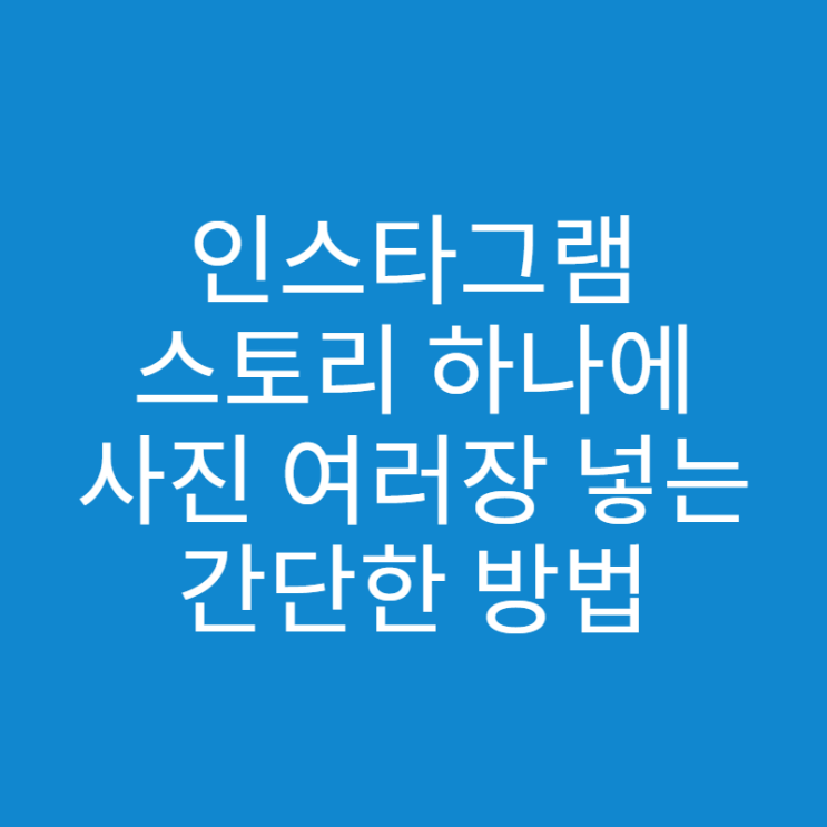  인스타그램 스토리 한 개에 사진 여러장 넣는 방법, 간단하네요!