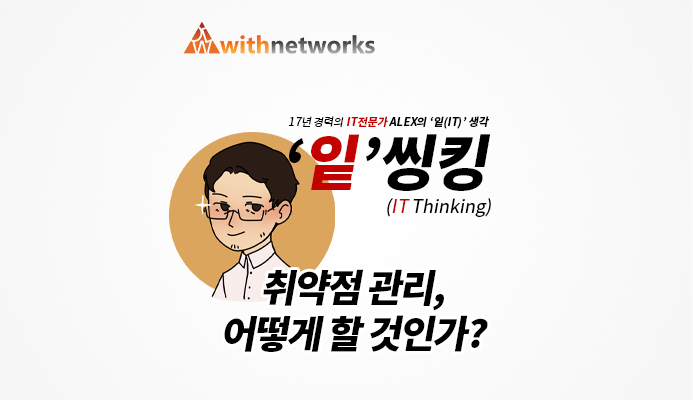  [잍씽킹] 취약점 관리, 어떻게 할 것인가? - 20년 경력의 IT 전문가 ALEX의 '잍(IT)' 생각! [위드네트웍스]