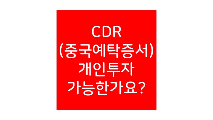 CDR, 중국 주식예탁증서 개인이 투자 가능한가요?