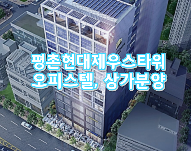  평촌 현대 제우스타워 상가, 아파트형 오피스텔 분양소식을 안내합니다.