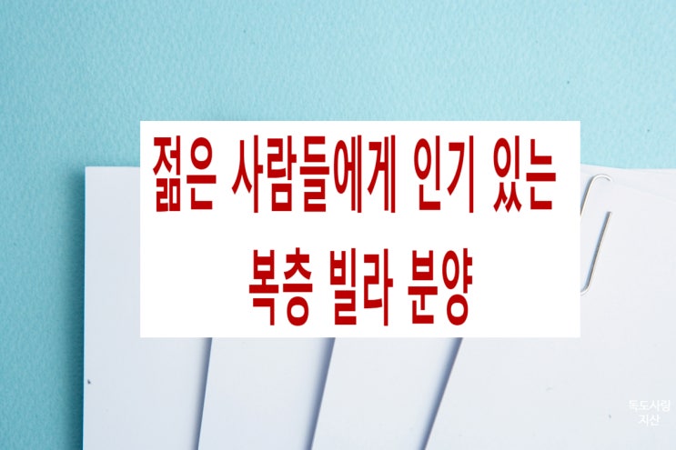  젊은 사람들에게 유독 인기 있는 복층 빌라 분양