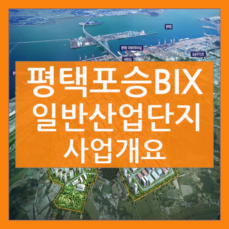 평택 포승 BIX (평택항) 일반산업단지의 사업개요!!!!!