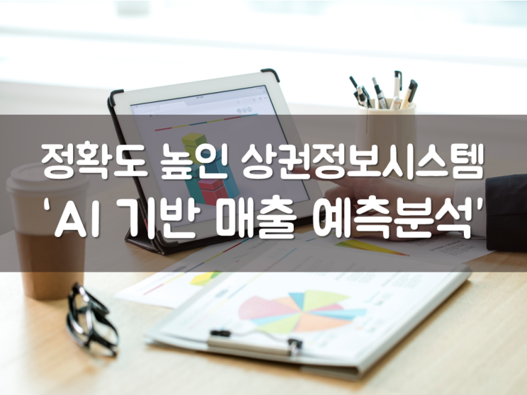  정확도 높인 상권정보시스템 ‘AI 기반 매출 예측분석’