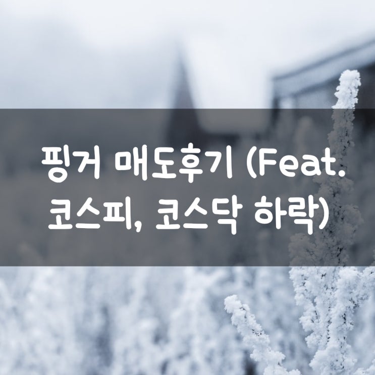 핑거 매도후기 (Feat. 코스피, 코스닥 하락)