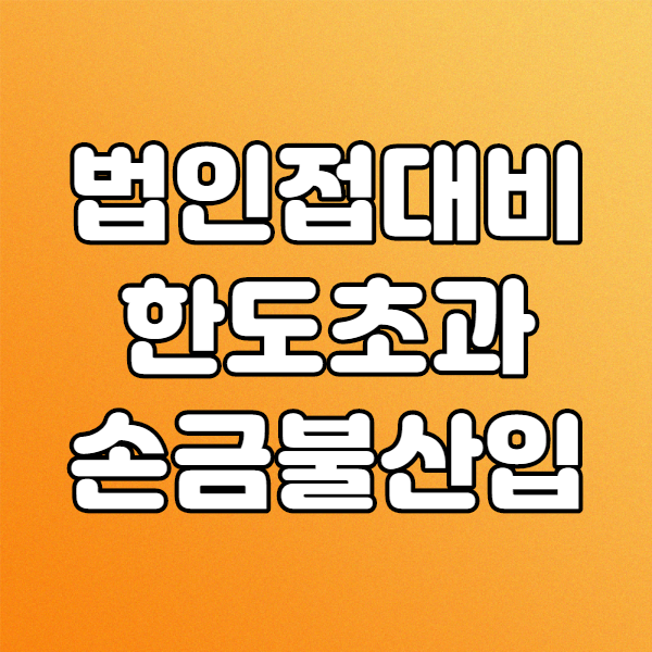  기업 담당자가 알려주는 법인 접대비 한도