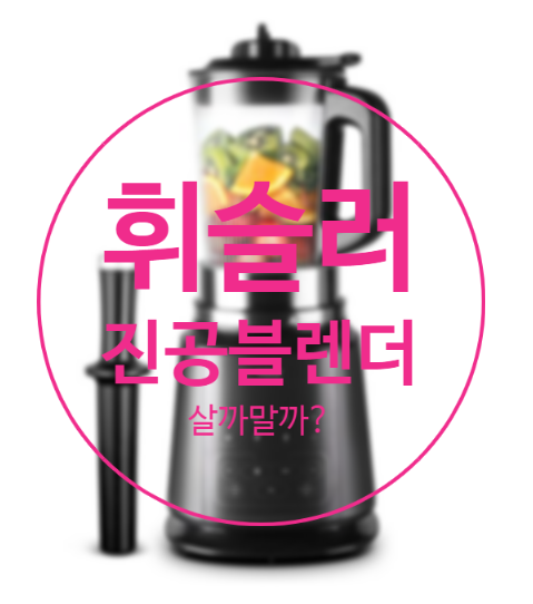 휘슬러진공블렌더 살까말까 고민된다면?