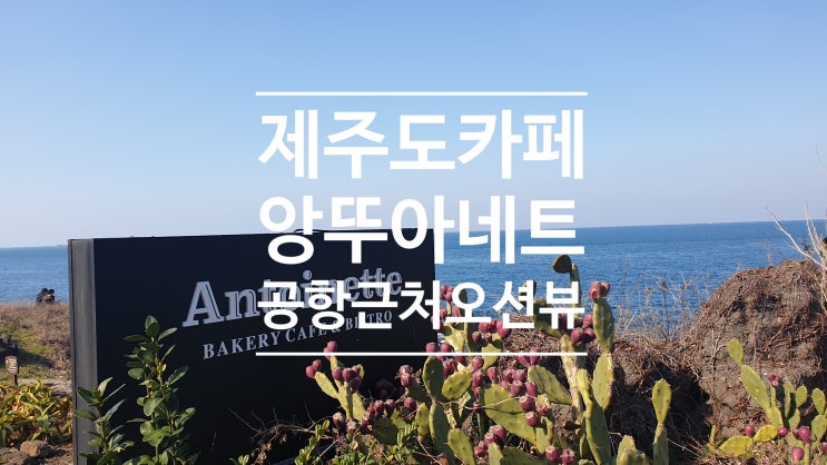 제주도 카페 공항근처 푸른바다 오션뷰 앙뚜아네트 용담점 후기 제주도 카페 공항근처 푸른바다 오션뷰 앙뚜아네트 용담점 후기