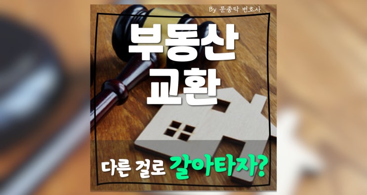 부동산교환, 근저당뜻과 법적으로 고려할 사항은? (with 부동산등기부등본열람) 부동산교환, 근저당뜻과 법적으로 고려할 사항은? (with 부동산등기부등본열람)