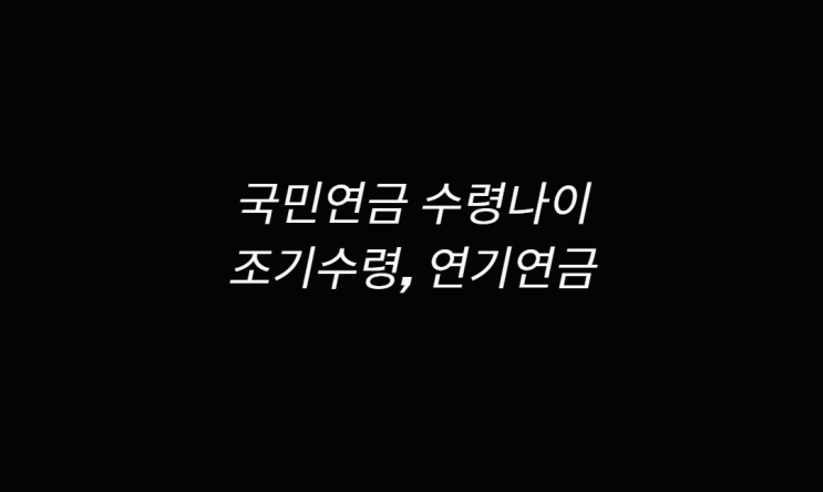  국민연금 수령나이, 노령연금 조기수령 방법 알아보고 조건 확인