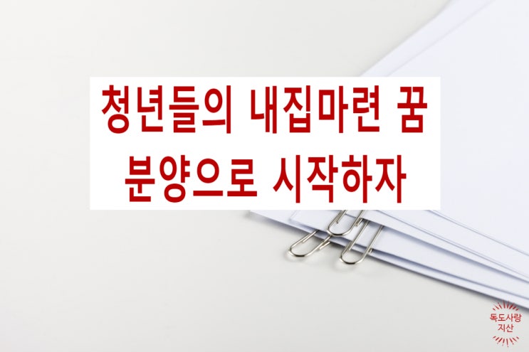  청년들의 내 집 마련 꿈 분양으로 시작하자!