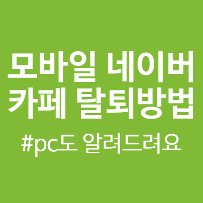 모바일 네이버 카페 탈퇴방법(pc까지) 해볼까요?