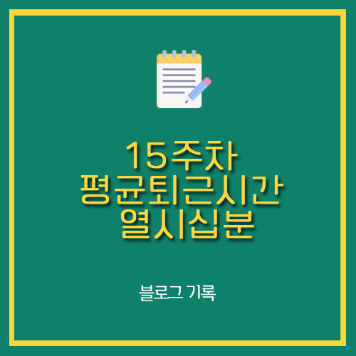 15주차 평균퇴근시간 열시십분