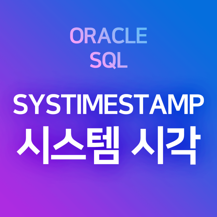 [오라클/SQL] SYSTIMESTAMP : 현재 시스템의 날짜,시각출력 함수 & 출력 형식 설정하기(alter session set nls_timestamp_tz_format)