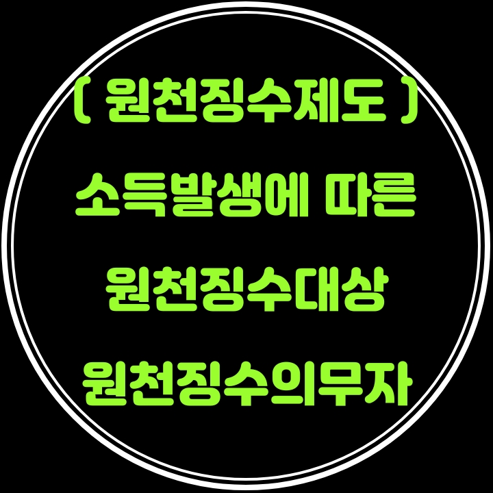 [원천징수제도] 소득발생에 따른 세금의 원천징수대상과 원천징수의무자