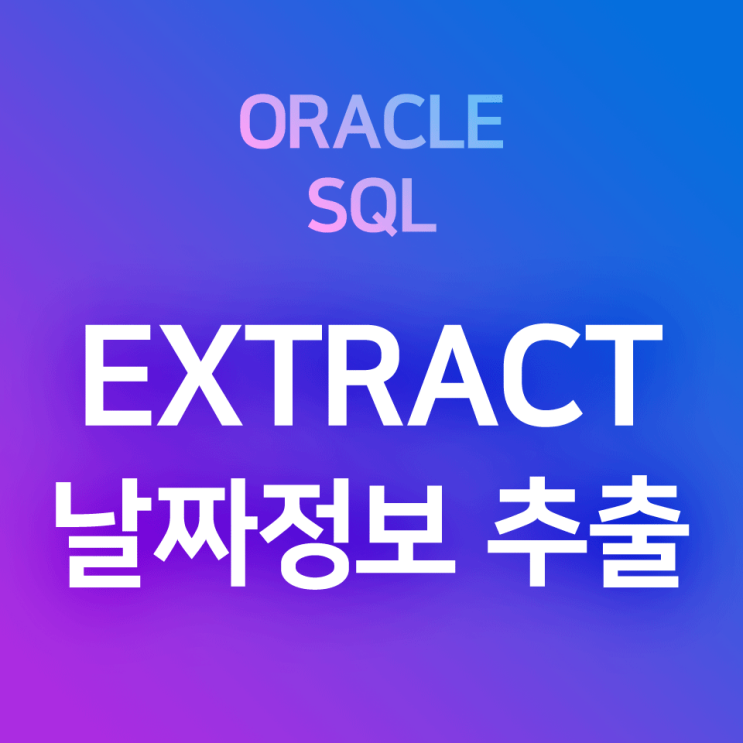 [오라클/SQL] EXTRACT : 날짜 정보 추출 함수, 날짜 데이터에서 연도, 월, 일, 시, 분, 초 추출하기