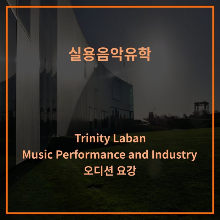 실용음악유학, 영국음대유학, 명문음대 Trinity Laban 의 Music Performance and Industry 오디션 요강 소개