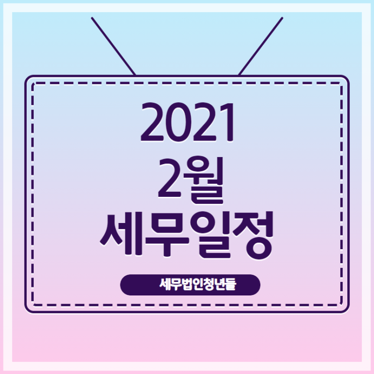  [마포세무사, 강남세무사, 삼성세무사] 21년 2월 주요 세무 일정