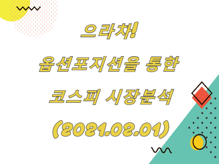  으라차! 옵션 포지션을 통한 코스피 시장분석!(2021.02.01)