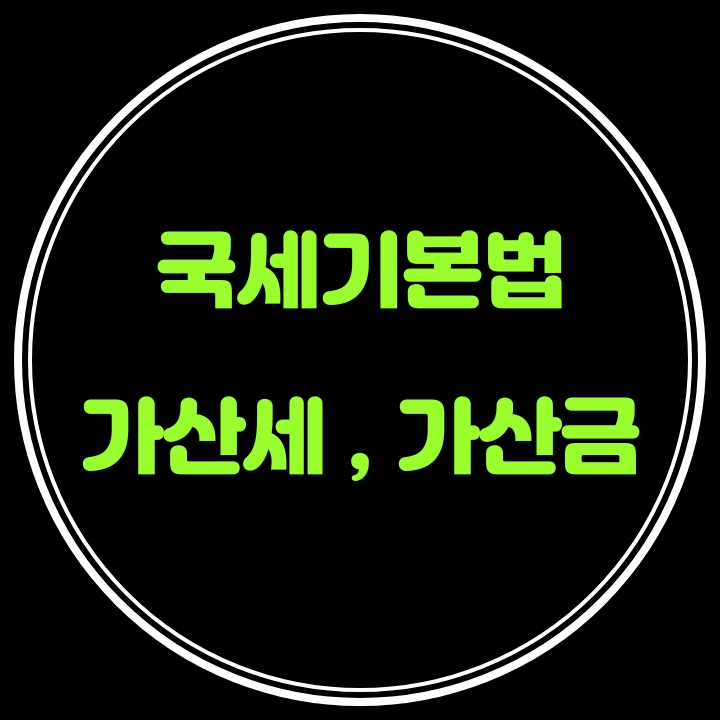  끄적끄적 [ 국세기본법 - 가산세 , 가산금 ]