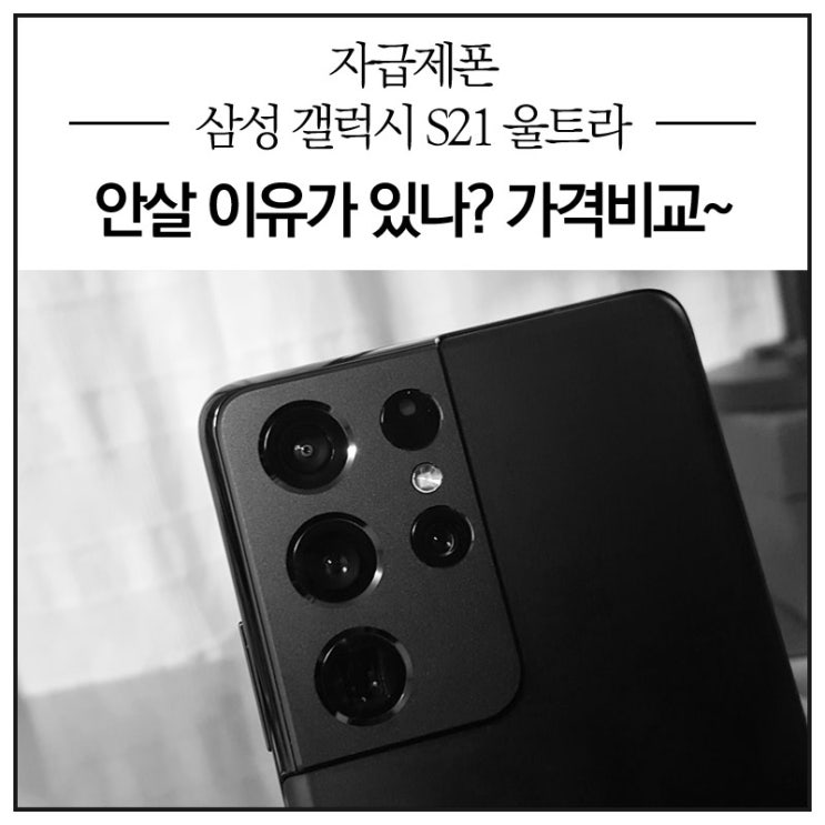  이 가격인데 자급제폰 삼성 갤럭시 S21 울트라 안살 이유가 있나? 체험 가격비교~