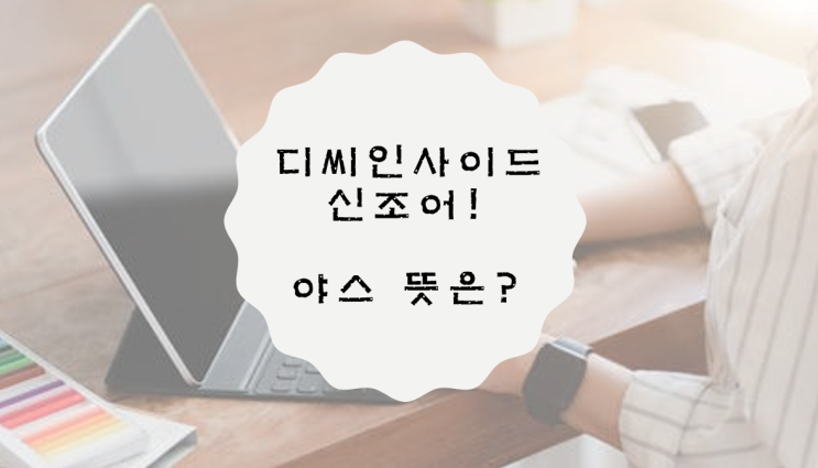  야스 뜻, 야쓰 뜻은 무엇일까? 디씨인사이드 신조어!