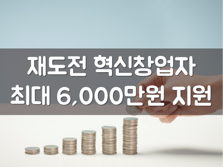  재도전 혁신창업자 최대 6,000만원 지원