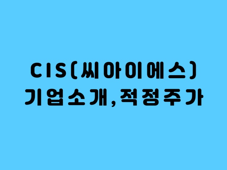  씨아이에스 주가 기업소개 적정주가 분석 - Feat.전고체 베터리 수혜주
