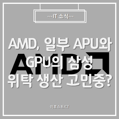 [IT 소식] AMD, 일부 APU와 GPU의 삼성 파운드리 위탁 생산 고민중?