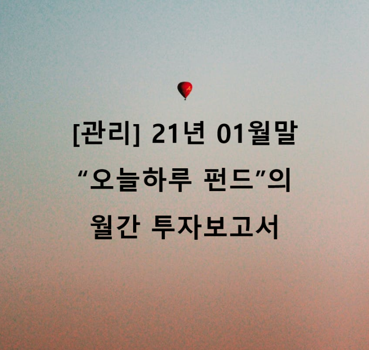  [관리] 21년01월말 "오늘하루" 펀드의 월간 투자보고서
