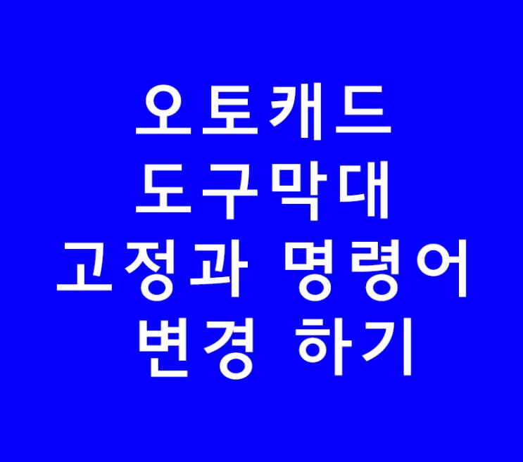 오토캐드 autocad 도구막대 고정과 명령어 변경 하기 오토캐드 autocad 도구막대 고정과 명령어 변경 하기