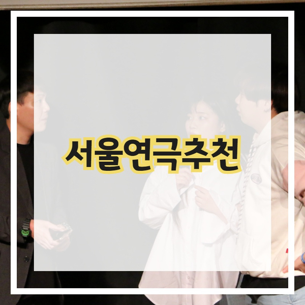  [연극추천] 서울에 있는 연극추천 해드립니다.