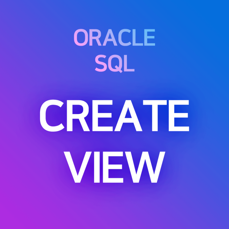 [오라클/SQL] CREATE VIEW : 뷰 생성하기, 뷰 갱신하기 (CREATE OR REPLACE VIEW)
