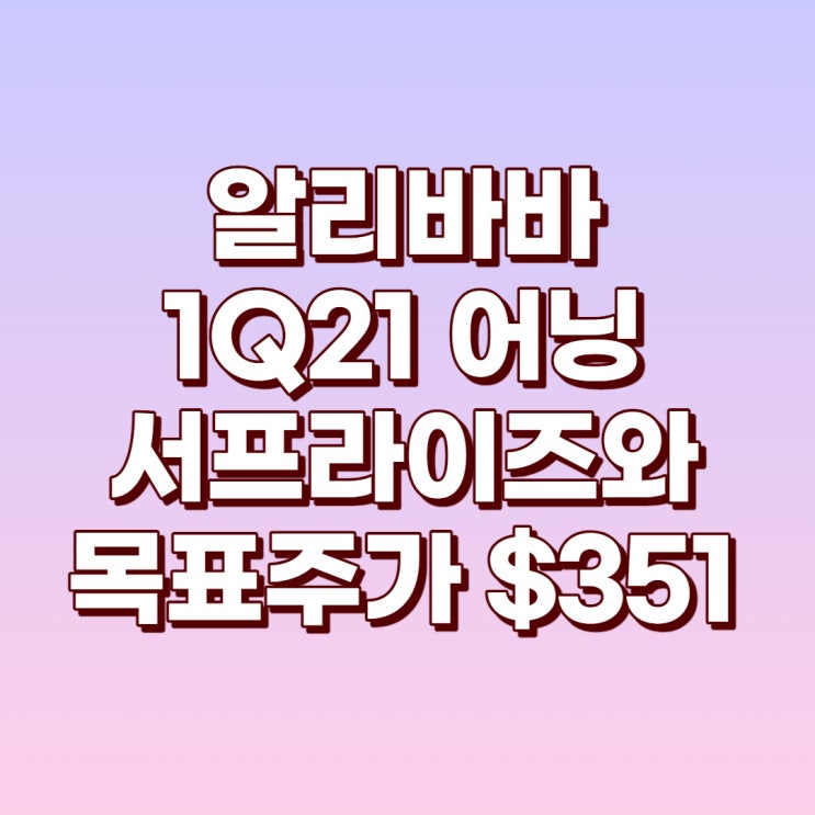  알리바바 1Q21 어닝서프라이즈와 목표주가 $351(현재대비 33% 증가)