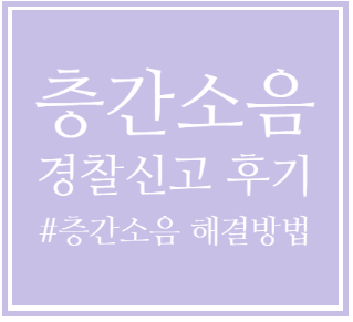  층간소음 경찰신고_경찰 신고전에 주의할점 / 경찰신고 효력
