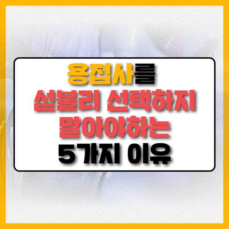  용접학원을 선택하며 용접사를 꿈꾸는 분들에게 알려드릴 용접사를 섣불리 선택하지 말아야 하는 이유!