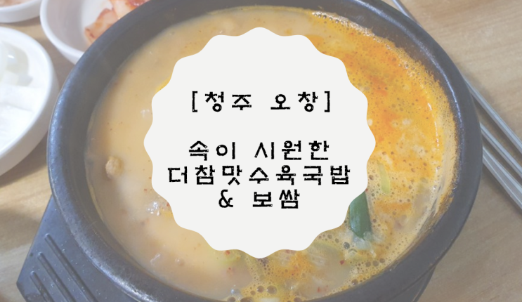 [청주 오창] 속이 시원한 더참맛수육국밥 & 보쌈, 순대도 맛있어요!
