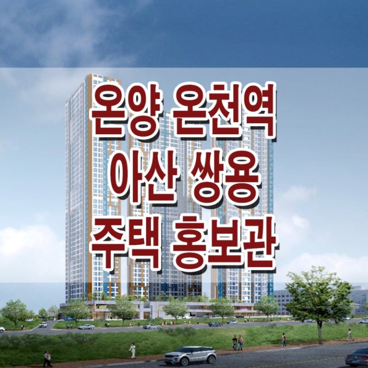  [충남 아산] 온양온천역 아산 쌍용 예가 모델하우스 분양가 온양 온천 복층 아파트 분양 홍보관