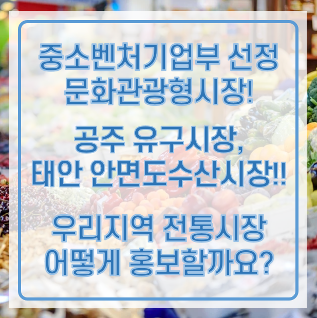  충남 공주 유구시장 & 태안 안면도 수산시장 시장, 문화 관광형 시장에 선정! / 우리 지역의 전통시장 홍보는 기가애드와 함께!
