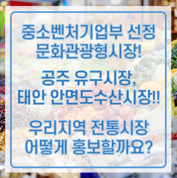 충남 공주 유구시장 & 태안 안면도 수산시장 시장, 문화 관광형 시장에 선정! / 우리 지역의 전통시장 홍보는 기가애드와 함께!