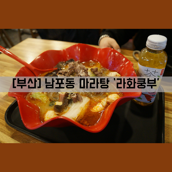 [남포동 맛집] 식사_남포동 마라탕 맛집 '라화쿵부'